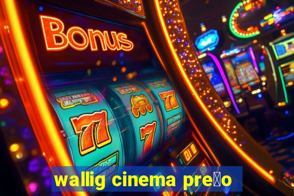 wallig cinema pre莽o