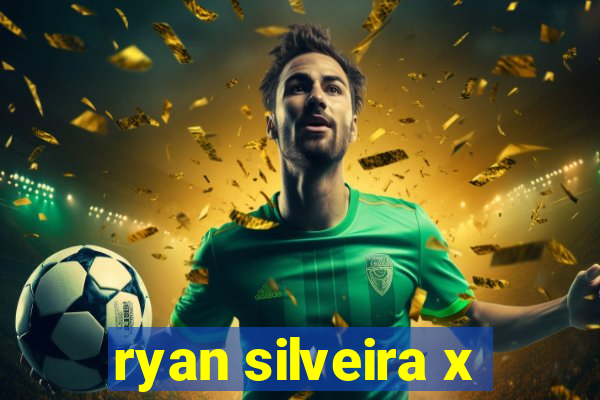 ryan silveira x