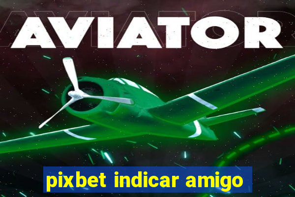 pixbet indicar amigo