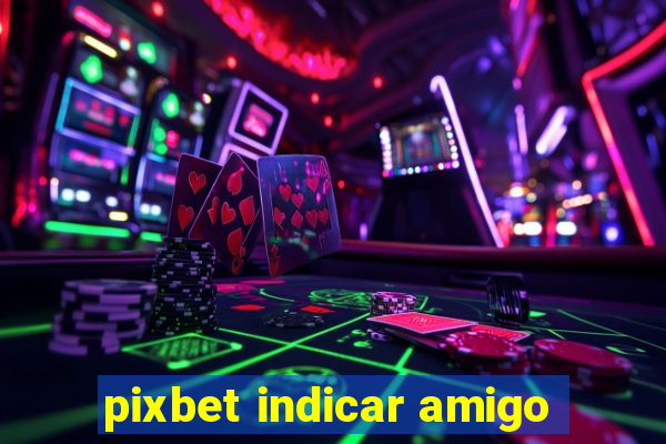 pixbet indicar amigo