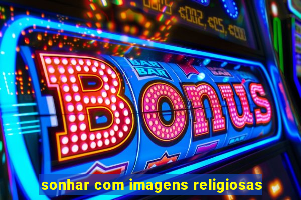 sonhar com imagens religiosas