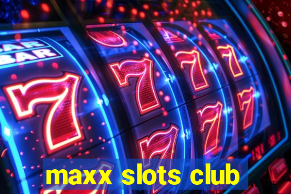 maxx slots club