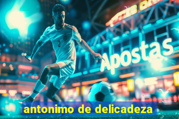 antonimo de delicadeza