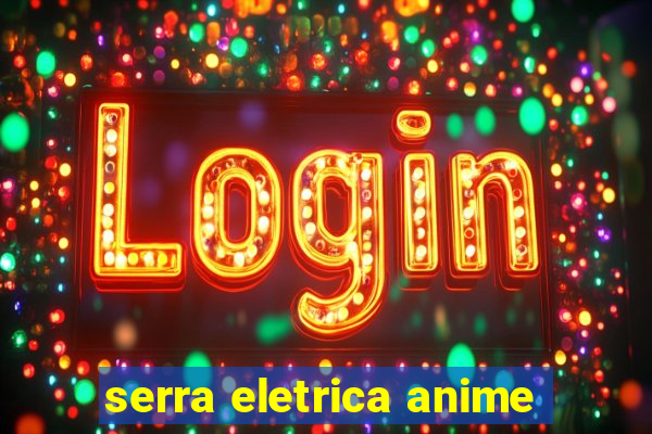 serra eletrica anime