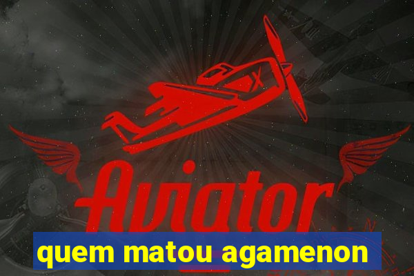 quem matou agamenon