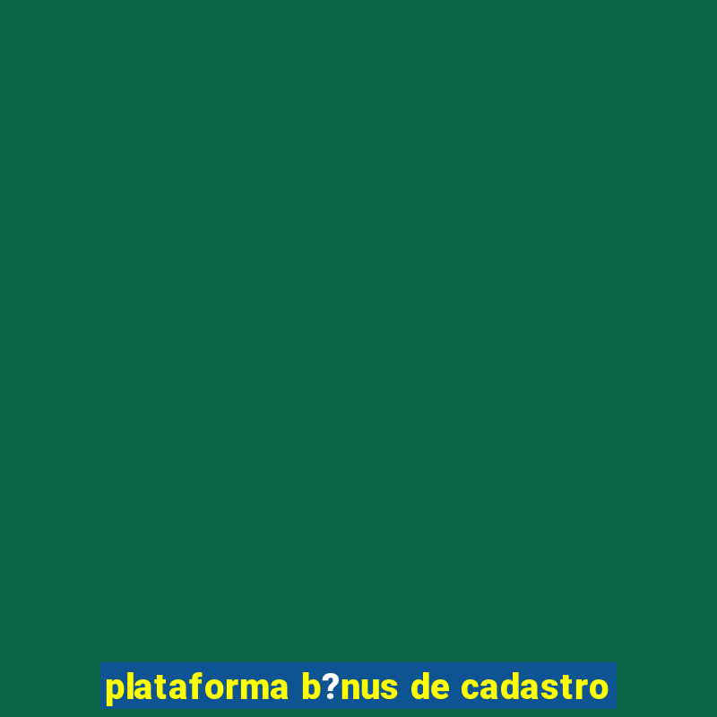 plataforma b?nus de cadastro