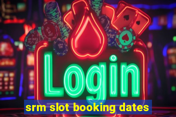 srm slot booking dates