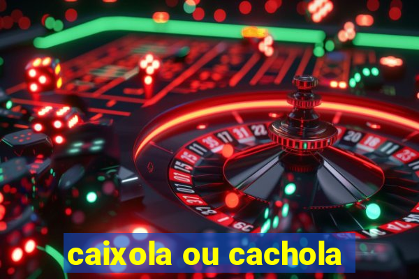 caixola ou cachola