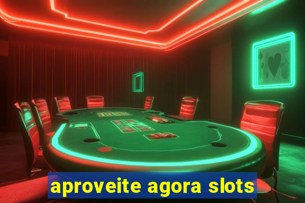 aproveite agora slots