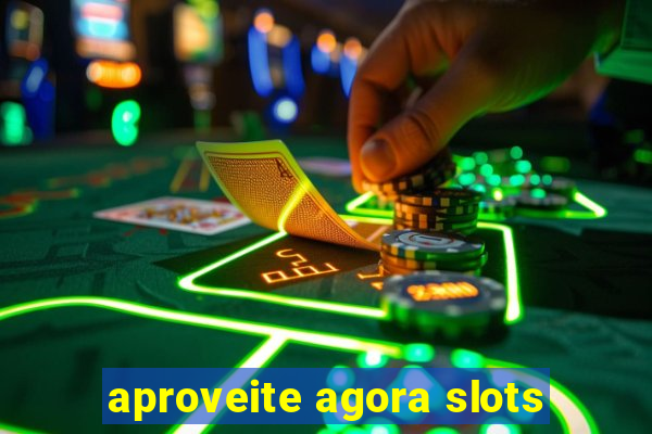 aproveite agora slots