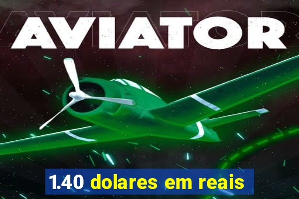 1.40 dolares em reais