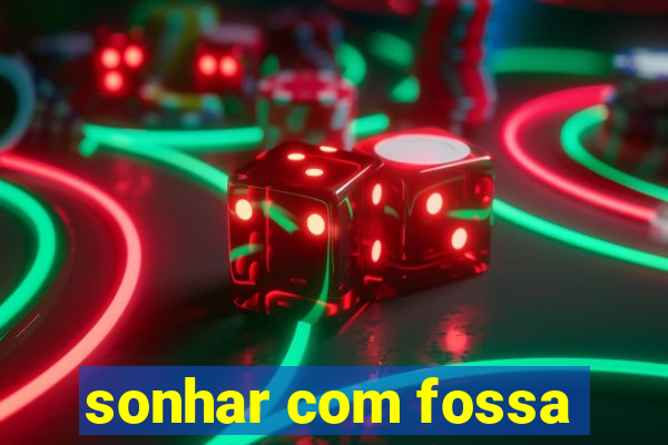 sonhar com fossa