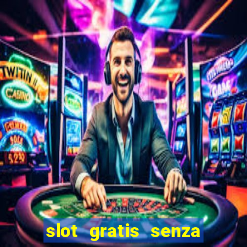 slot gratis senza registrazione e deposito