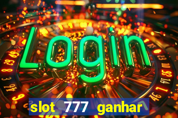 slot 777 ganhar dinheiro sem depositar