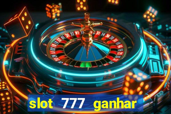 slot 777 ganhar dinheiro sem depositar