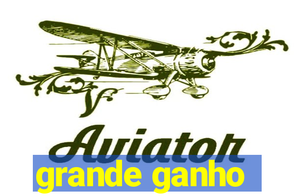 grande ganho