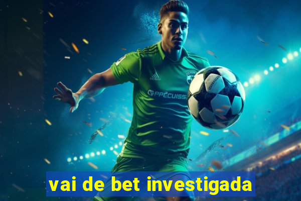 vai de bet investigada