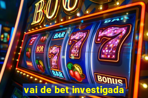 vai de bet investigada