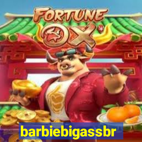 barbiebigassbr