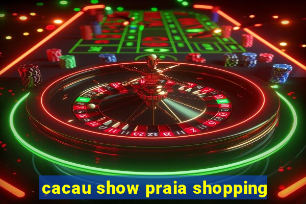 cacau show praia shopping