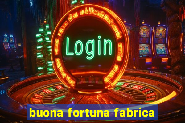 buona fortuna fabrica