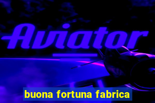 buona fortuna fabrica