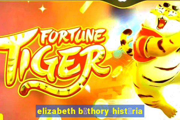 elizabeth b谩thory hist贸ria