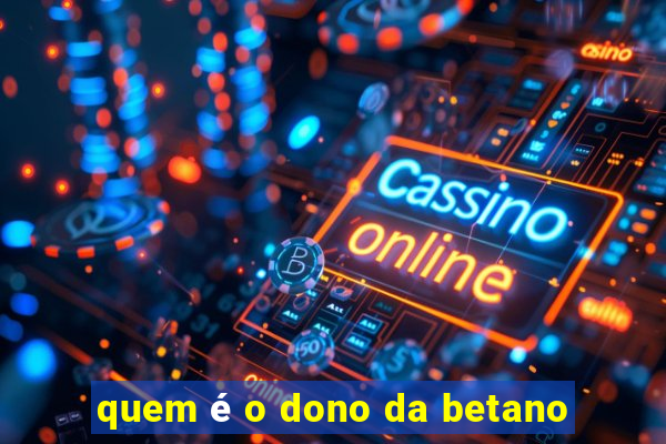 quem é o dono da betano