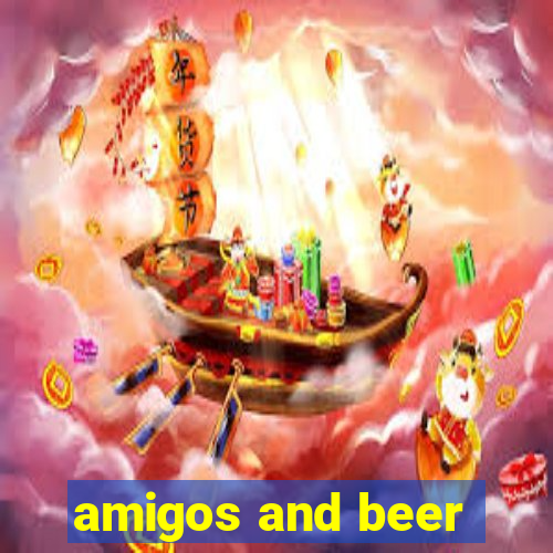 amigos and beer