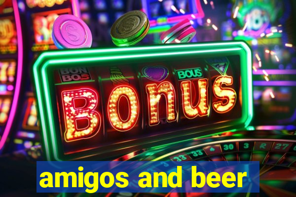 amigos and beer