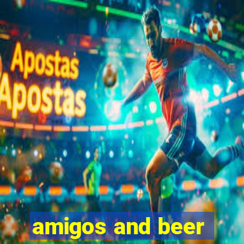 amigos and beer