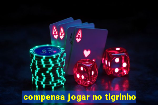 compensa jogar no tigrinho