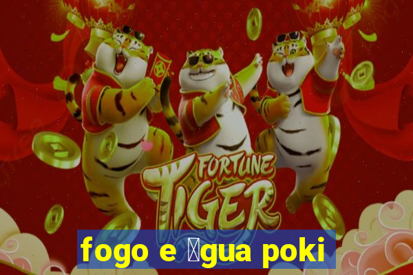 fogo e 谩gua poki