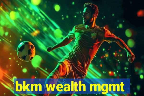 bkm wealth mgmt