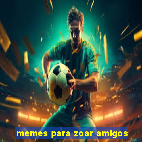 memes para zoar amigos