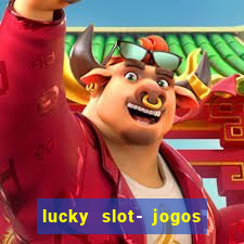 lucky slot- jogos de cassino