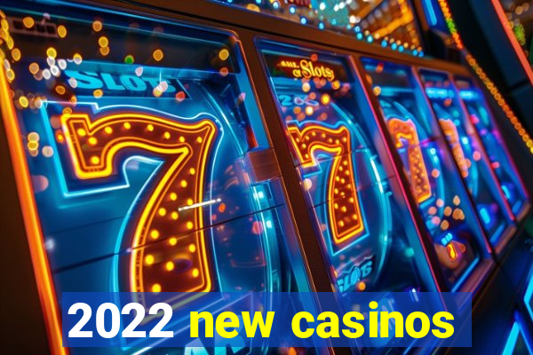 2022 new casinos