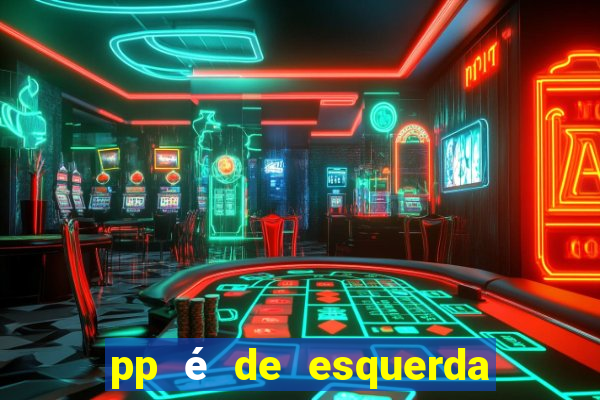 pp é de esquerda ou direita