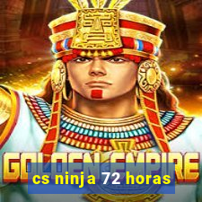 cs ninja 72 horas