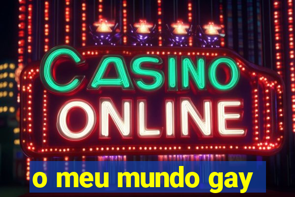 o meu mundo gay