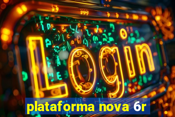 plataforma nova 6r