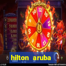 hilton aruba caribbean resort & casino hilton resorts