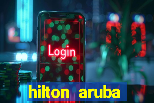 hilton aruba caribbean resort & casino hilton resorts