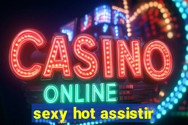 sexy hot assistir