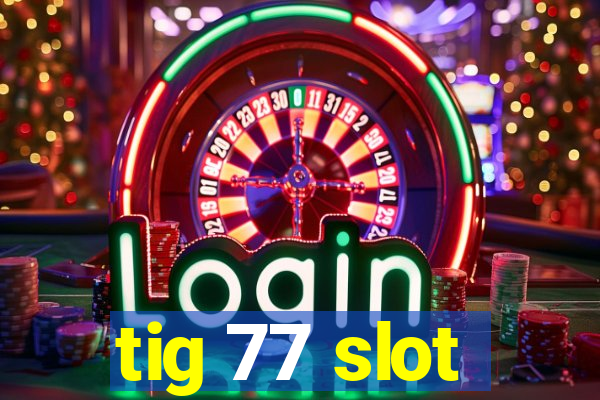 tig 77 slot