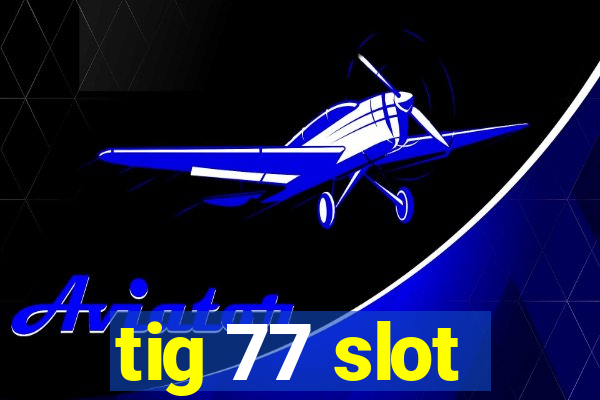 tig 77 slot