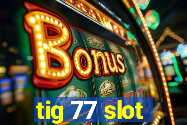 tig 77 slot