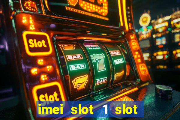 imei slot 1 slot 2 nedir