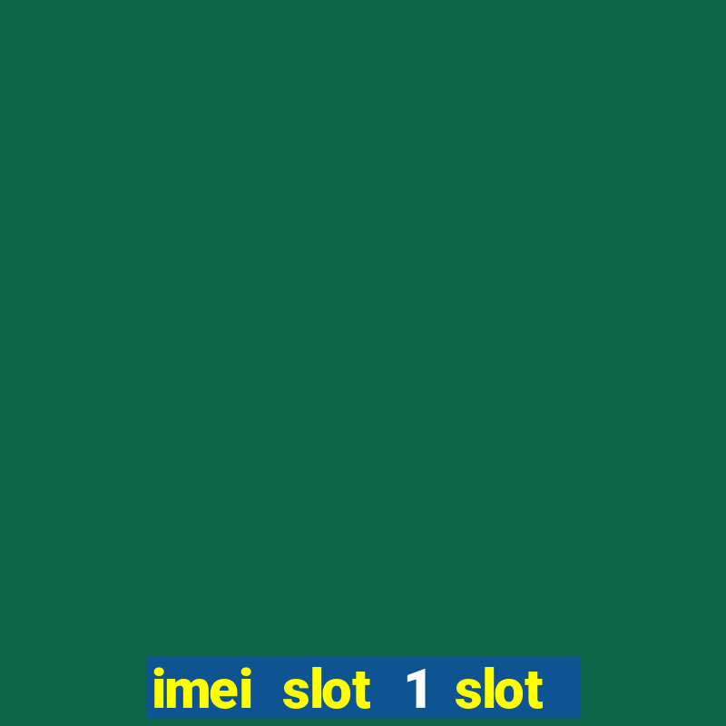 imei slot 1 slot 2 nedir