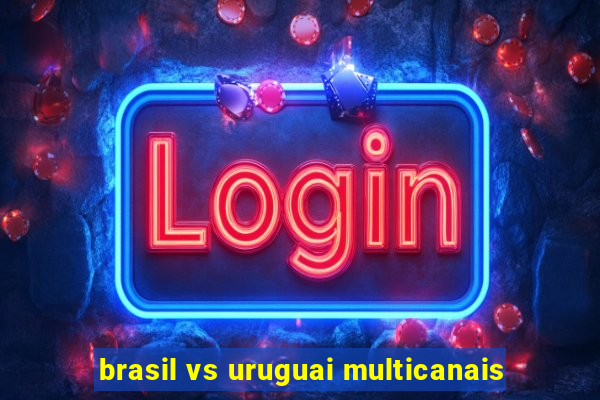 brasil vs uruguai multicanais